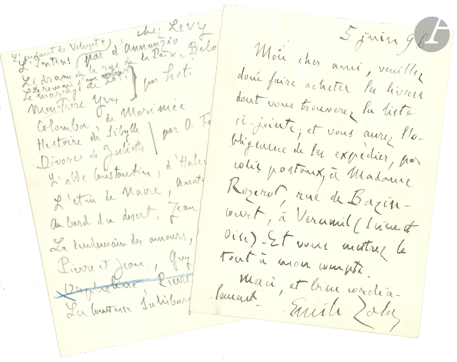 Émile ZOLA (1840-1902). L.A.S. et note autographe, 5 juin 1896, [à son éditeur Georges Charpentier] ; 2pages in-12. 
Achat de livres pour sa maîtresse Jeanne Rozerot.
Zola prie son ami de faire acheter les livres dont la liste est jointe, et de les faire «expédier, par colis postaux, à Madame Rozerot, rue de Bazincourt, à Verneuil (Seine-et-Oise). Et vous mettrez le tout à mon compte»…
La liste au crayon est jointe: L’Enfant de volupté et L’Intrus de D’Annunzio ; Le Drame de la rue de la Paix d’Adolphe Belot ; Le Roman d’un enfant, Le Mariage de Loti et Mon frère Yves de Pierre Loti ; Colomba de Mérimée ; Histoire de Sibylle et Le Divorce de Juliette d’Octave Feuillet ; L’Abbé Constantin de Ludovic Halévy ; L’Étui de nacre d’Anatole France ; Au bord du désert de Jean Aicard ; Le Lendemain des amours de Georges Ohnet ; Pierre et Jean de Guy de Maupassant ; et La Comtesse de Salisbury d’Alexandre Dumas.