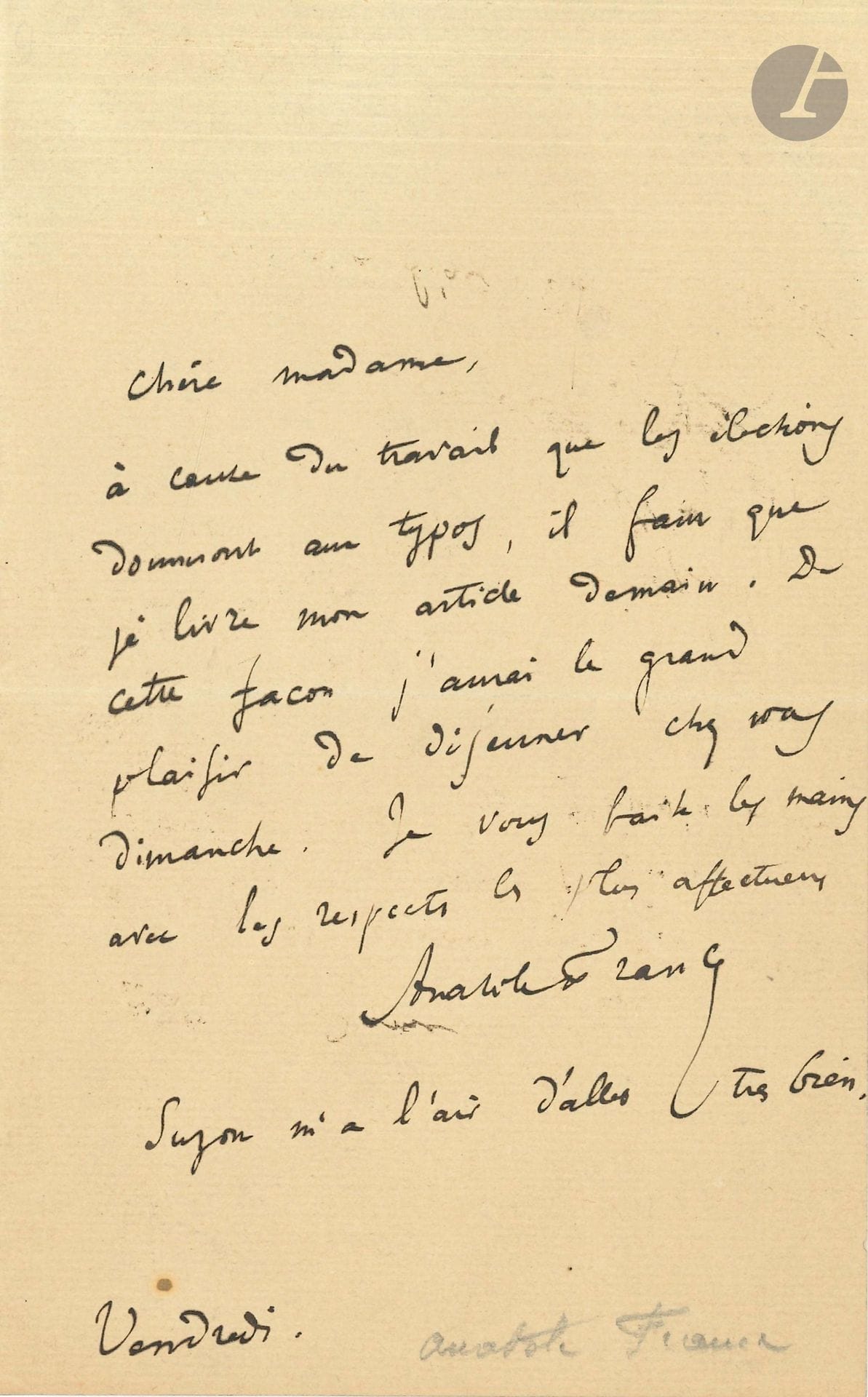 Anatole FRANCE (1844-1924) L.A.S., Vendredi, [à Madeleine Lemaire ?] ; 1page in-8.
«À cause du travail que les élections donnent aux typos, il faut que je livre mon article demain. De cette façon, j’aurai le grand plaisir de déjeuner chez vous dimanche»…