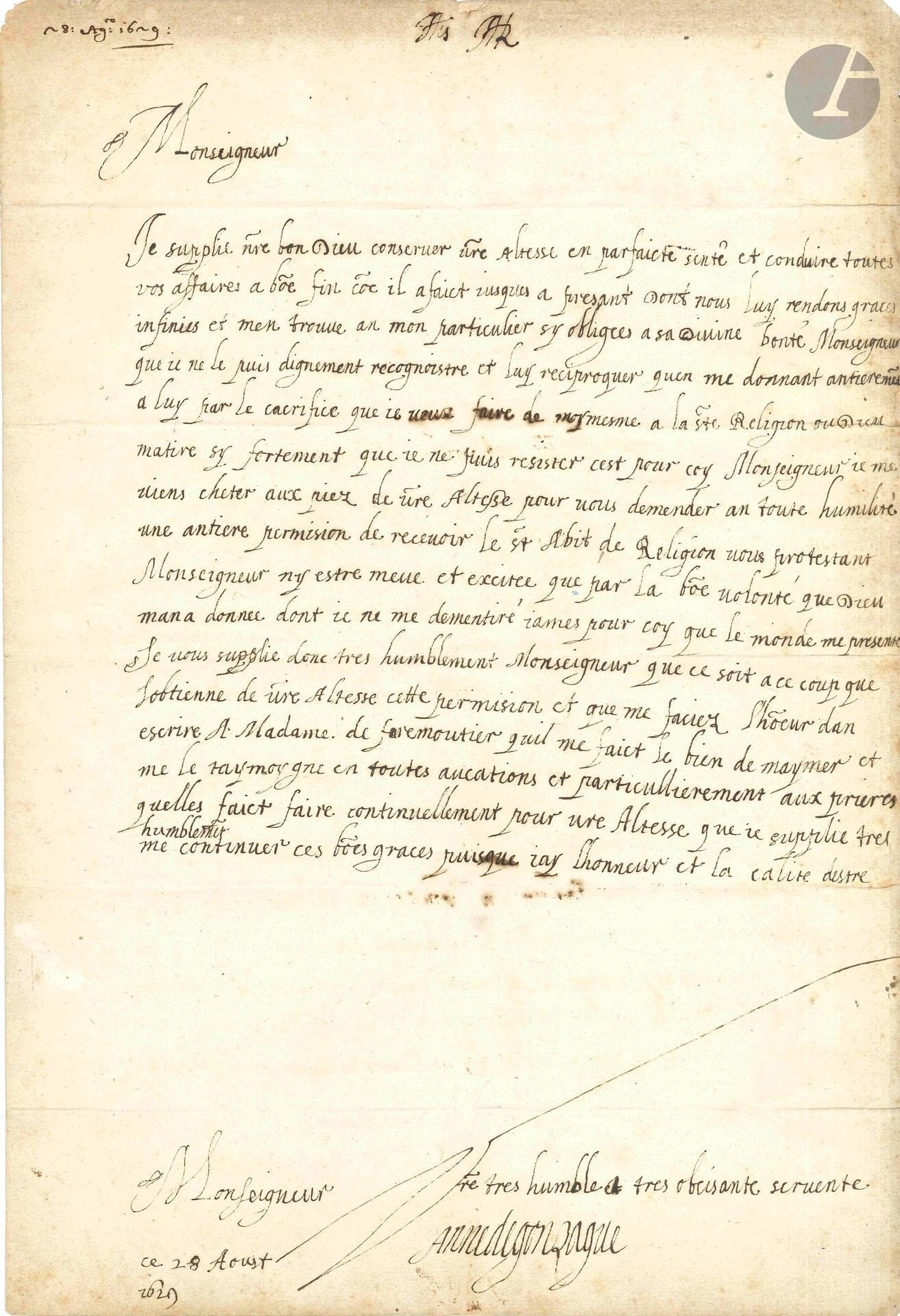 Anne de GONZAGUE (1616-1684) fille de Charles de Gonzague duc de Mantoue, elle mena une vie galante et épousa (1645) le Prince Palatin Édouard de Bavière ; elle prit une part importante dans la Fronde. L.A.S. «Anne de Gonzague», [abbaye de Faremoutiers] 28 août 1629, à «Son Altesse» [Vincenzo Gonzaga duc de Mantoue ?] ; 1page in-fol., adresse.

Belle lettre de ses treize ans manifestant sa volonté de devenir religieuse.

Elle rend grâces à Dieu: «je ne le puis dignement recognoistre et luy reciproquer quen me donnant antierement a luy par le cacrifice que ie veux faire de moymesme a la Ste Religion ou Dieu matire sy fortement que je ne puis resister cest pour coy Monseigneur ie me viens cheter aux piez de vostre Altesse pour vous demender an toute humilité une antiere permision de recevoir le st Abit de Religion»… Elle prie Monseigneur de lui en accorder la permission et d’écrire «a Madame de faremoutier quil me faict le bien de maymer et me le taymoigne en toutes aucations aux prieres quelles faict faire continuellement pour vre Altesse»…