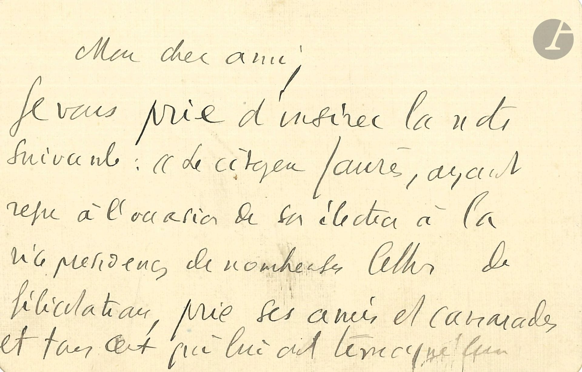 Jean JAURÈS (1859-1914). L.A., [janvier 1903], à un ami ; 1page et demie in-12.

Sur son élection à la vice-présidence de la Chambre des députés (13 janvier). Il prie «d’insérer la note suivante: “Le citoyen Jaurès, ayant reçu à l’occasion de son élection à la vice-présidence de nombreuses lettres de félicitations, prie ses amis et camarades et tous ceux qui lui ont témoigné leur sympathie, d’agréer ses remerciements”.