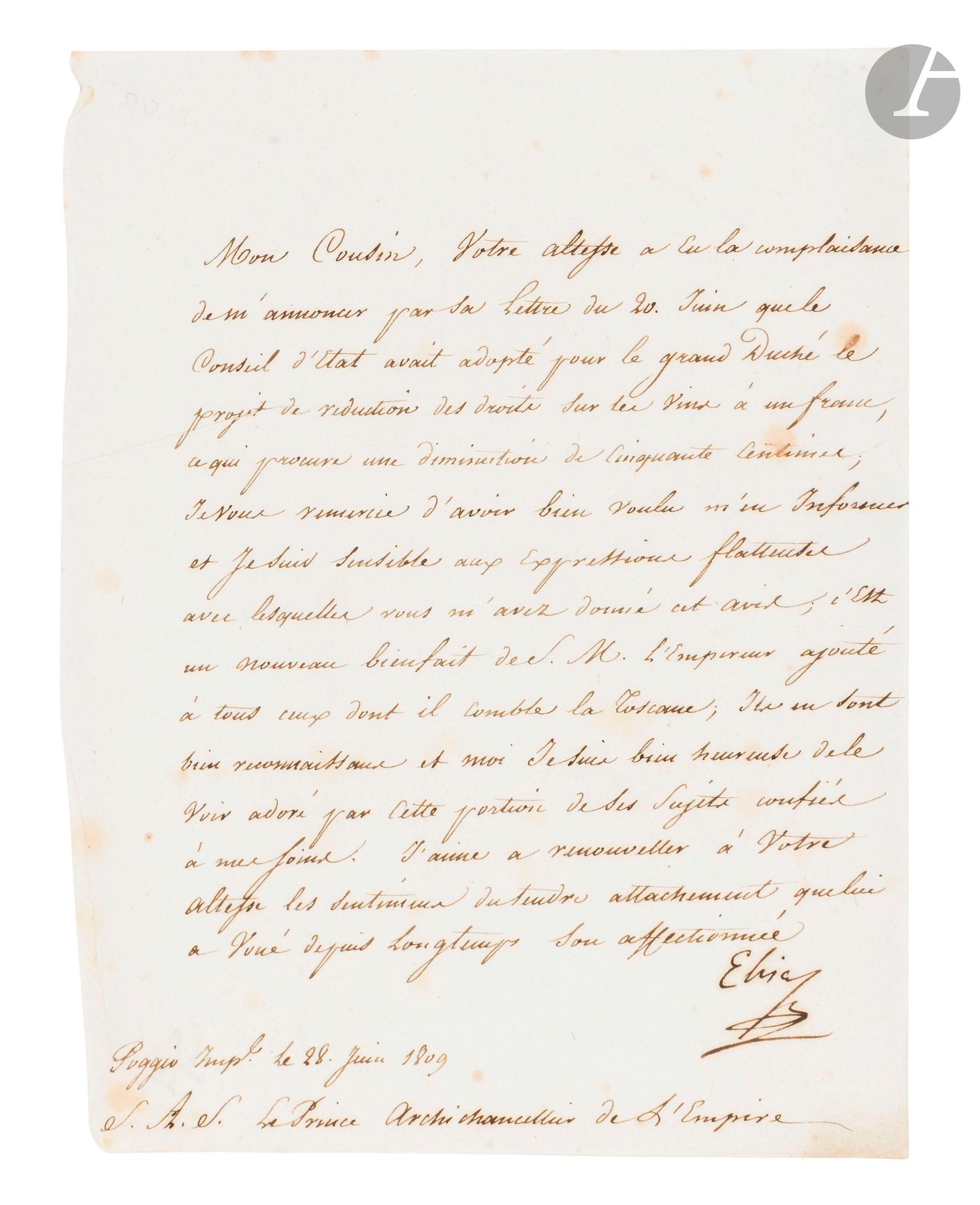 Élisa BONAPARTE (1777-1820) sœur de Napoléon, grande duchesse de Toscane. L.S., Poggio Imperial 28 juin 1809, à Cambacérès, Archichancelier de l’Empire ; 1page in-4 (lég. rouss.).

Elle le remercie de l’avoir avertie «que le Conseil d’Etat avait adopté pour le grand Duché le projet de reduction des droits sur les vins à un franc, ce qui prouve une diminution de cinquante centimes». C’est «un nouveau bienfait de S.M. l’Empereur ajouté à tous ceux dont il comble la Toscane»…

On joint la copie d’une lettre du comte de Kolowrath à sa fille, «lettre décachetée par la police et communiquée à Buonparte», Breslau [mars 1815], sur le retour en France de Napoléon (2p. in-fol.).