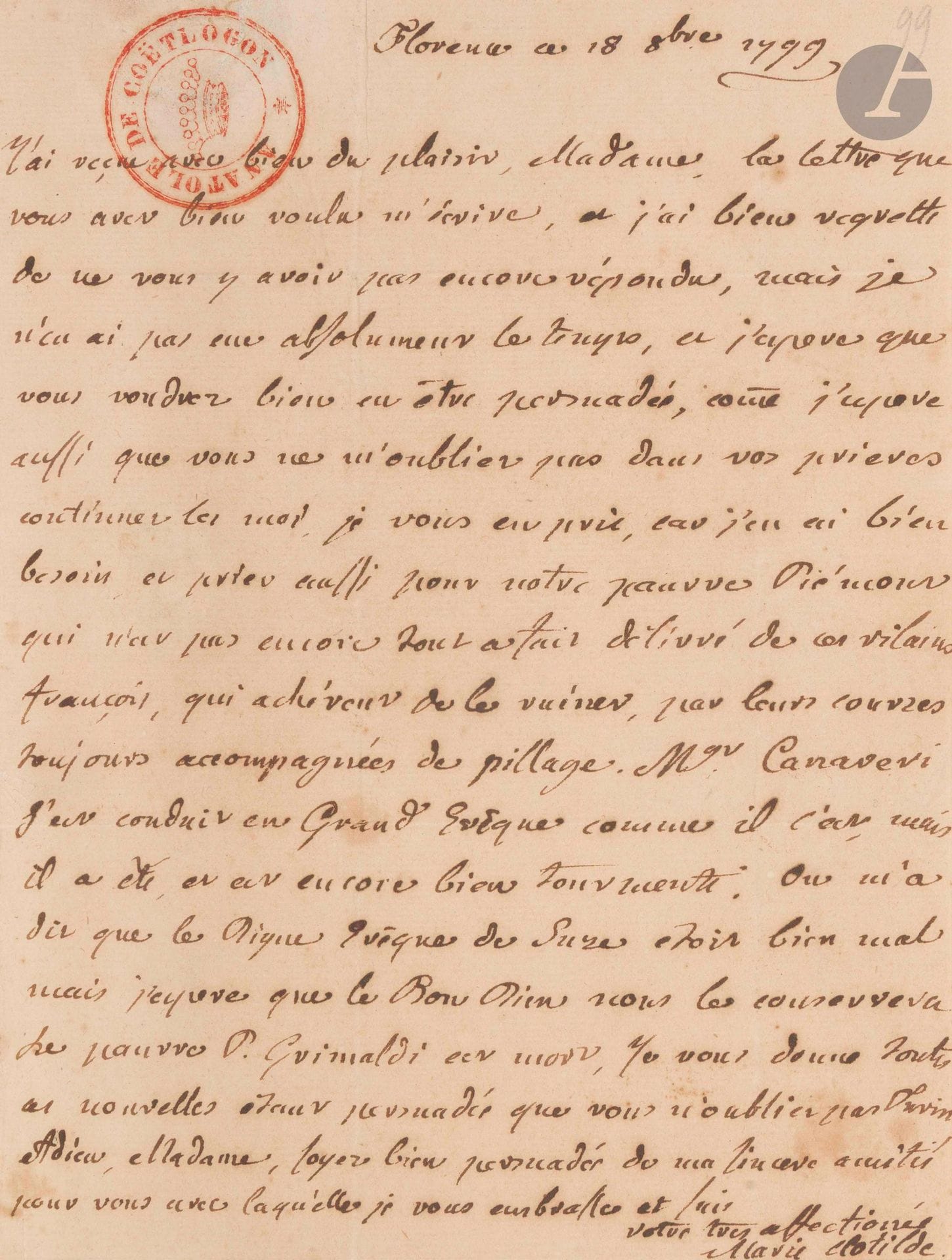 MARIE-clotilde de France. L.A.S., Florence 18 octobre 1799, à la marquise de Coëtlogon à Clagenfurt ; 1page in-8, adresse (cachet encre d’Anatole de Coëtlogon).

Elle la remercie de sa lettre, à laquelle elle n’a pas eu le temps de répondre: «j’espere aussi que vous ne m’oubliez pas dans vos prieres continuez les moi […] car j’en ai bien besoin et priez aussi pour notre pauvre Piémont qui n’est pas encore tout a fait délivré de ces vilains françois, qui achèvent de le ruiner, par leurs courses toujours accompagnées de pillage. Mgr Canaveri [évêque de Vercelli et Biella] s’est conduit en Grand Evêque comme il l’est, mais il a été, et est encore bien tourmenté»…