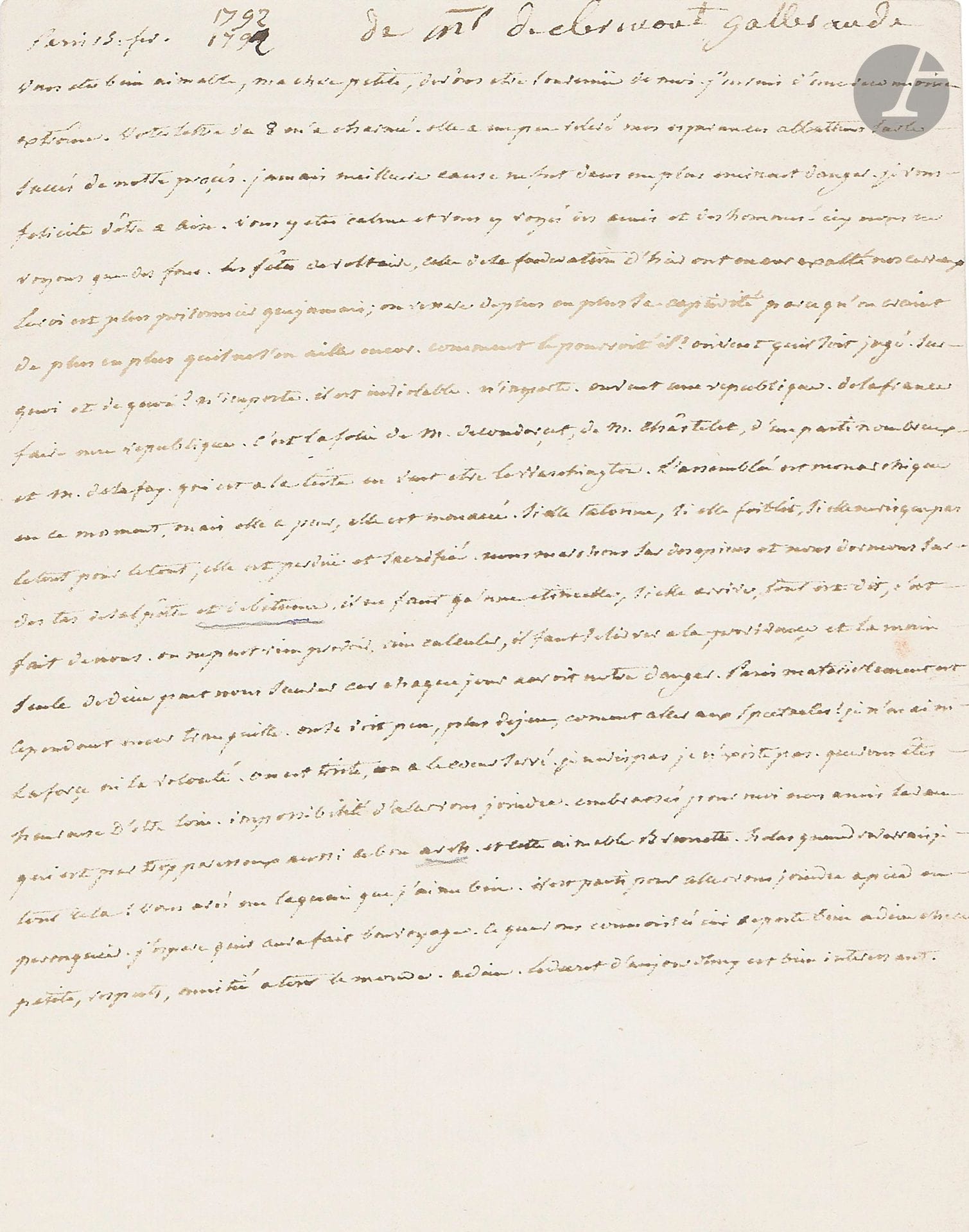 Charles-Georges, marquis de CLERMONT-GALLERANDE (1744-1823) maréchal de camp, il défendit les Tuileries le 10 août. L.A., Paris 15 février 1792, à la comtesse de Lage de Volude, aux eaux à Aix-la-Chapelle ; 1page in-4, adresse avec sceau de cire rouge.

Sur l’effervescence révolutionnaire à Paris au début de 1792… «Icy nous ne voyons que des fous. Les fêtes de Voltaire, celle de la federation d’hier ont encor exalté nos cerveaux. Le roi est plus prisonnier que jamais ; on resserre de plus en plus sa captivité par ce qu’on craint de plus en plus qu’il ne s’en aille encor. […] On veut qu’il soit jugé. Sur quoi et de quoi ? n’importe. Il est inviolable, n’importe. On veut une republique De la France faire une republique. C’est la folie de M. de Condorcet, de M. Châstelet, d’un parti nombreux et m. de Lafay. [Lafayette] qui est à la tête en veut être le Washington. L’assemblée est monarchique en ce moment, mais elle a peur, elle est menacées. […] Nous marchons sur des épines et nous dormons sur des tas de salpêtre et de bitume, il ne faut qu’une étincelle, si elle arrive, tout est dit, c’est fait de nous»… Etc.