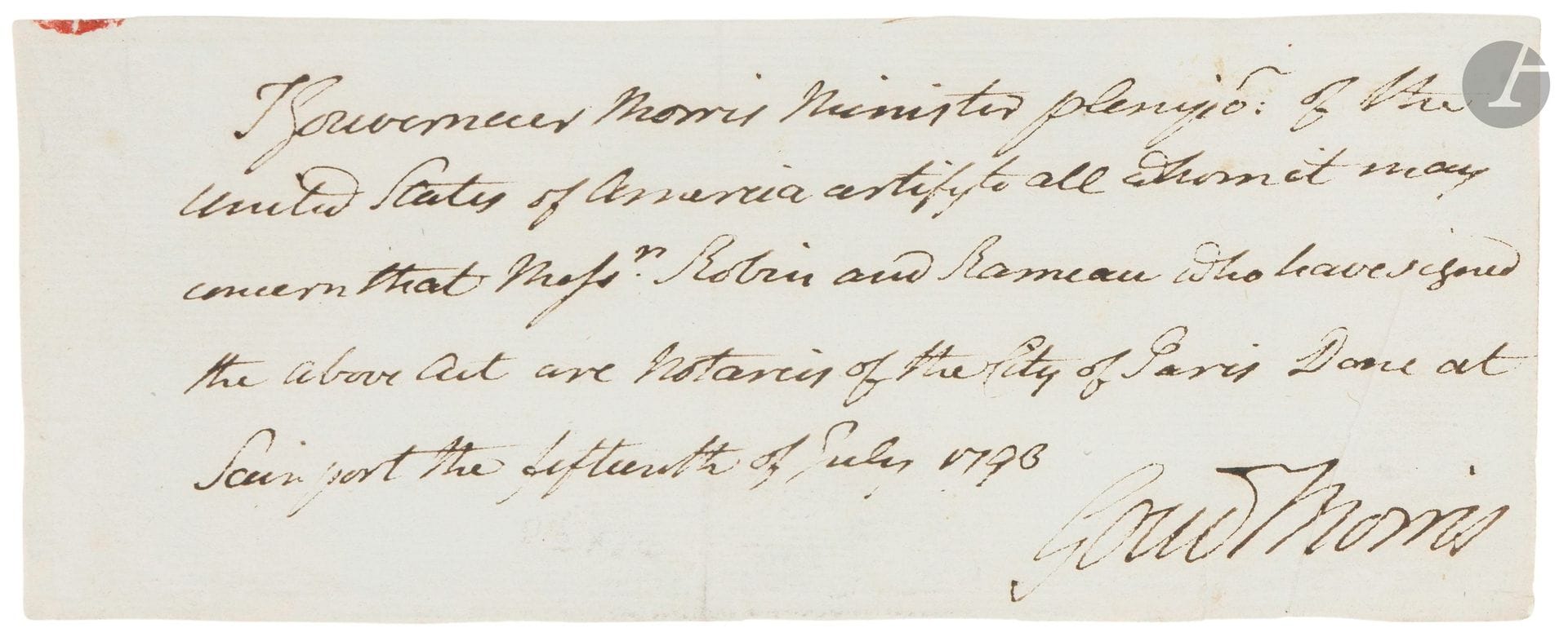 Gouverneur MORRIS (1752-1816) American politician, U.S. ambassador to France during the Revolution. P.A.S., Seine-Port July 15, 1793; 1pages oblong in-12 (window mount); in English.

Minister Plenipotentiary of the "United States of America", he certifies that Mess. Robin and Rameau are notaries of the city of Paris (the document was cut at the bottom of a deed signed by these two notaries).