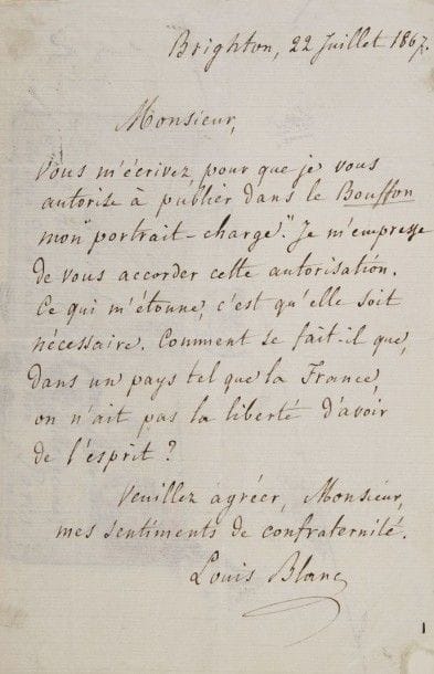 Louis blanc (1811-1882) historien et homme politique. 2 L.A.S., Brighton juillet-août 1867 ; 2 pages et demie in-8, enveloppes.
Sur sa caricature. 22 juillet, à Edward Ancourt. Il l’autorise à publier dans Le Bouffon son « portrait-charge », mais s’étonne qu’une autorisation soit nécessaire : « Comment se fait-il que, dans un pays tel que la France, on n’ait pas la liberté d’avoir de l’esprit ? »… 15 août, à Lucien d’Hura, rédacteur en chef du Bouffon : la poste ayant renvoyé sa lettre à Ancourt, il prie de la faire parvenir à son collaborateur…