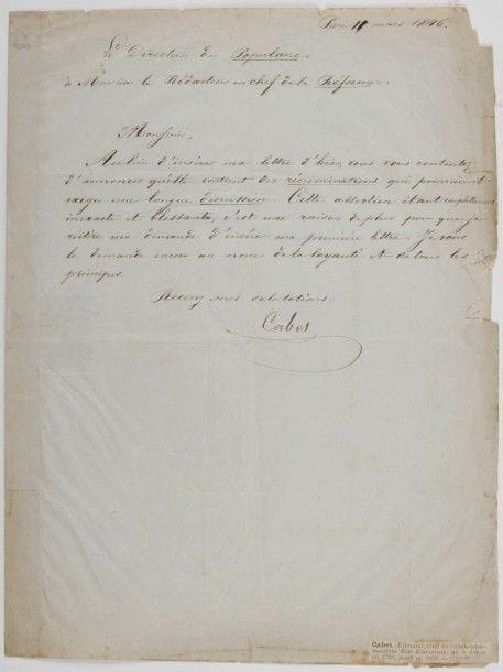 Étienne CABET (1788-1856) utopiste. L.S. comme Directeur du Populaire, Paris 11 mars 1846, au rédacteur en chef de La Réforme [Ferdinand Flocon] ; demi-page in-4, adresse (un bord un peu effrangé).
Le directeur du Populaire se plaint de la non-insertion de sa lettre dans La Réforme : « vous vous contentez d’annoncer qu’elle contient des récriminations qui pourraient exiger une longue discussion. Cette assertion étant complettement inexacte et blessante, c’est une raison de plus pour que je réitère ma demande d’insérer ma première lettre. Je vous le demande encore au nom de la loyauté et de tous les principes »…
