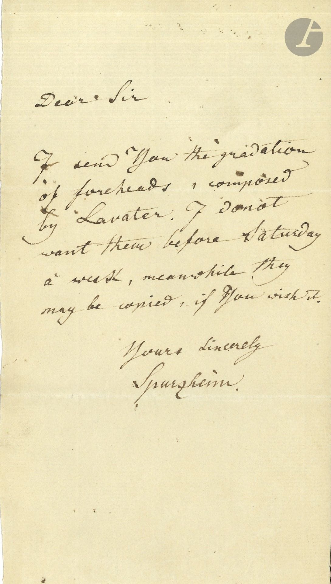Johann Gaspar SPURZHEIM (1776–1832), German phrenologist. Autograph letter to a “Dear Sir”; 1 page, in-8; in English.

“I am sending you the classification of foreheads compiled by Lavater. I do not need them until Saturday of next week; in the meantime, they may be copied if you wish.”