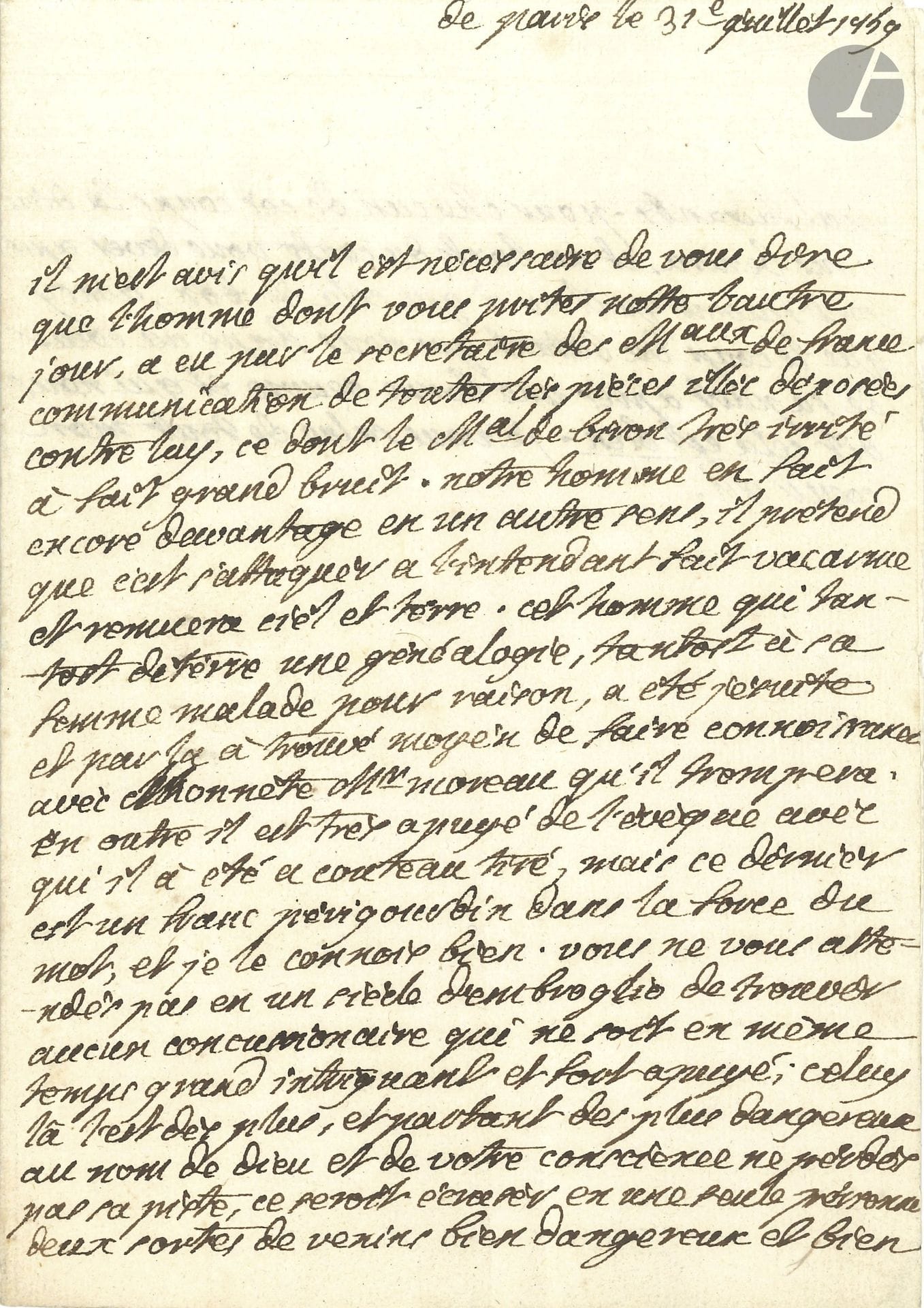 Victor de Riquetti, marquis de MIRABEAU (1715-1789). L.A.S. «M.», Paris 31 juillet 1759; 1page et quart petit in-4.

Il prévient son correspondant des manœuvres d’un intrigant, «qui tantost déterre une généalogie, tantost a sa femme malade pour raison, a été jésuite [...] en outre il est très apuyé de l’évêque avec qui il a été a couteau tiré, mais ce dernier est un franc périgourdin dans la force du mot […] Vous ne vous attendés pas en un siècle d’imbroglio de trouver aucun concussionaire qui ne soit en même temps grand intriguant et fort apuyé»...