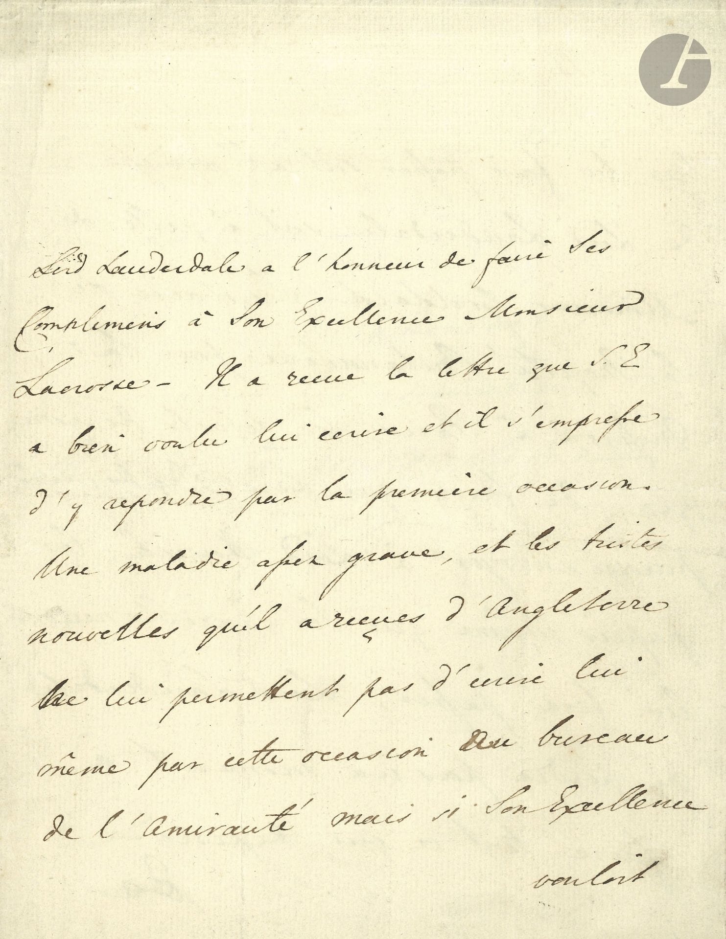 James Maitland, Earl of LAUDERDALE (1759–1839), British politician and diplomat. Letter (signed in the third person), Paris, September 19, 1806, to Admiral Jean-Baptiste de Lacrosse; 2½ pages, quarto; in French.

[Lauderdale was then Minister Plenipotentiary in France, charged with negotiating peace.] He responds to Lacrosse’s letter, but “illness and the sad news he has received from England prevent him from writing personally on this occasion to the Admiralty, but if His Excellency would be so kind as to forward to him—either to Lord Lauderdale’s address or to that of Mr. Goddard, Secretary to His Britannic Majesty for the mission in Paris—the details of the name, etc., so that Lord Lauderdale may send to Lord Howick the very document that His Excellency will forward to him, Lord Lauderdale will not delay a moment in doing everything in his power to secure what His Excellency desires”…