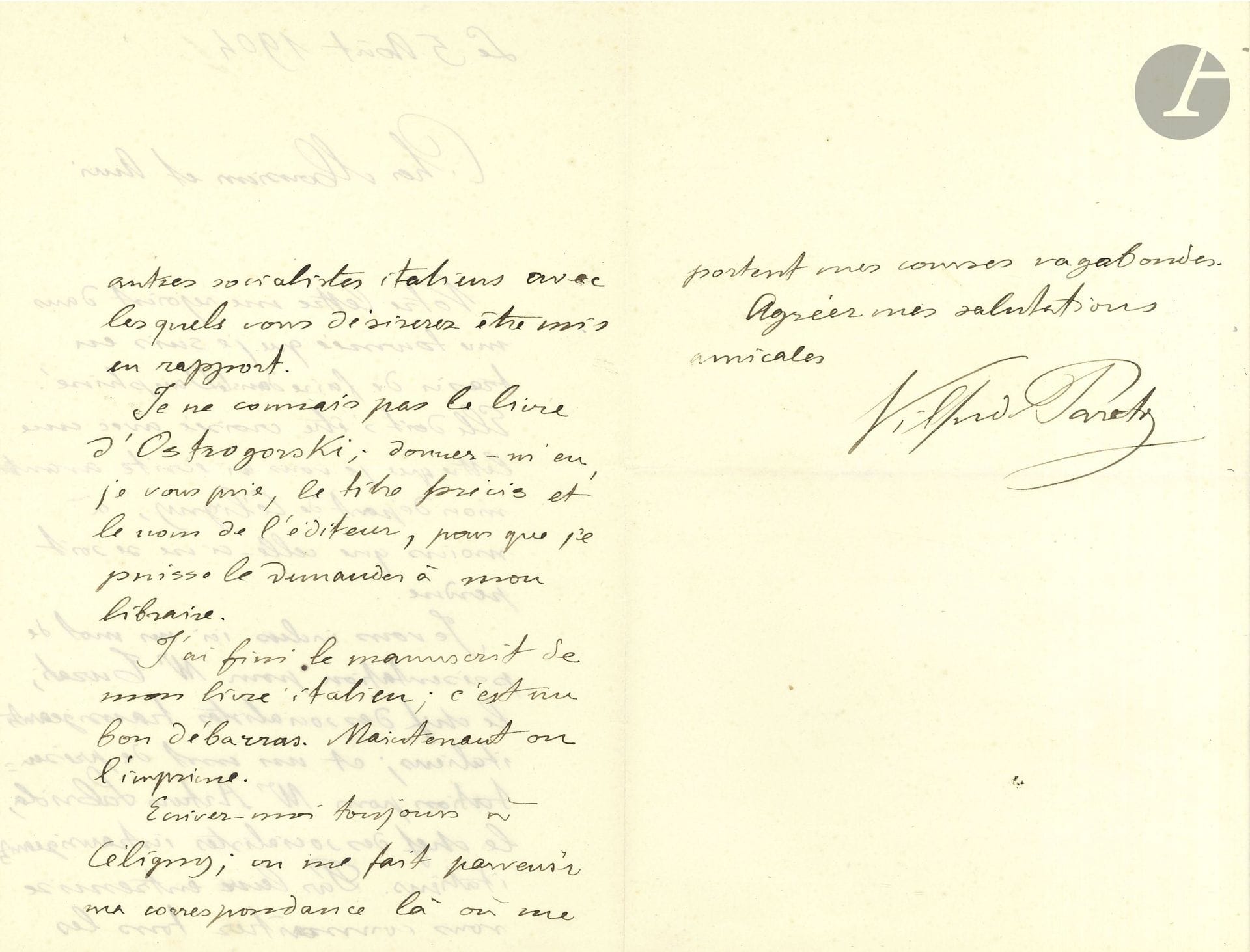 Vilfredo PARETO (1848-1923) sociologue et économiste italien. L.A.S., 5 avril 1904, à un ami; 2pages et quart in-8.

Il lui envoie «un mot de présentation pour Mr Turati, le chef des socialistes transigeants italiens; et un mot de présentation pour Mr Antonio Labriola, le chef des socialistes intransigeants italiens. Par leur entremise vous connaîtrez tous les autres socialistes italiens avec lesquels vous désirerez être mis en rapport». Il demande le titre et le nom de l’éditeur du livre d’Ostrogorski afin de le commander à son libraire. «J’ai fini le manuscrit de mon livre italien [Manuale di economica politica, 1906]; c’est un bon débarras. Maintenant on l’imprime»…