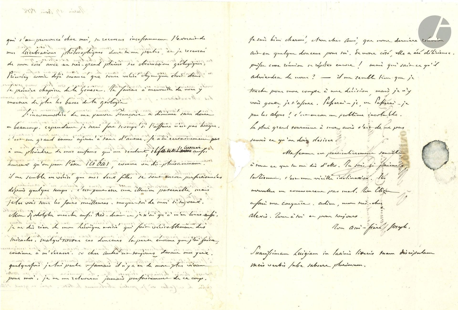 Joseph de MAISTRE. Autograph letter. “Your friend and brother, Joseph,” Turin, August 19, 1818, to Chevalier de Saint-Réal in Genoa; 3 pages, in-4 format, addressed (small tear caused by a broken seal).

Family letter (Chevalier Jacques-Alexis de Saint-Réal had married Anne de Maistre, sister of Joseph and Xavier).
Saint-Réal has just been appointed Intendant of the Navy in Genoa, and his brother-in-law is delighted that he and his wife are arriving at their “dock.” He, meanwhile, is up to his neck in paperwork, having gone through all his files, and with the help of his daughter Constance, he has been able to “finally escape this chaos in which I was completely losing my mind. […] You’ll soon receive the excerpt from my *Philosophical Lucubrations*” in exchange for the Chevalier’s geological observations… Maistre then gives news of the family: his children “make him—it must be admitted—as happy as one can be here on earth”; his two daughters have made great progress: “It may be a father’s delusion, but I see them improving every day. Make fun of me if you like. My Rodolphe is also doing very well”; his wife Françoise, whom he praises, works wonders. But he cannot recover from “the enormous loss” he suffered with the death of his brother [André-Marie de Maistre, the unconsecrated bishop of Aosta, who died on July 18, 1818]: “That dear André is always before my eyes. Sometimes I speak to him; never has there been a dead person more alive to me.” He hopes, however, for a future reunion: “Will I cross the Alps, or will I not? It is still an unsolvable problem”…
Former collection of Maurizio Seyssel of Aix.