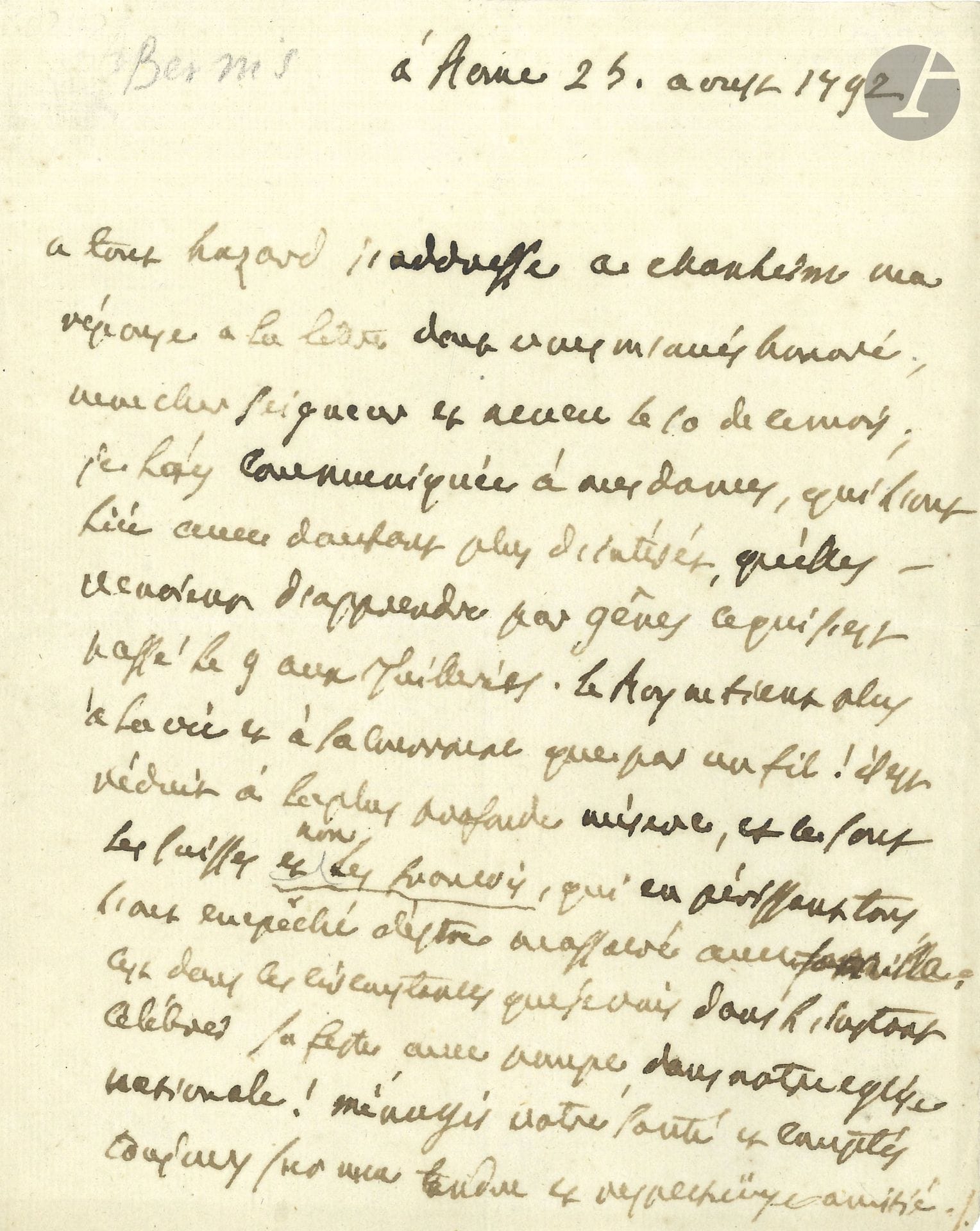 François-Joachim de Pierre de BERNIS (1715-1794) ambassadeur et ministre des Affaires étrangères, cardinal et poète (Académie Française). L.A., Rome 25 août 1792, à un «cher Seigneur et neveu»; 1page in-4

Sur la journée du Dix Août.
Il a communiqué la lettre de son neveu à Mesdames [tantes de Louis XVI], «qui l’ont lüe avec dautant plus d’intérêt, qu’elles venoient d’apprendre par Gênes ce qui s’est passé le 9 aux Tuilleries. Le Roy ne tient plus à la vie et à la couronne que par un fil! Il est réduit à la plus profonde misère, et ce sont les Suisses et non les François, qui en périssant tous l’ont empêché d’être massacré avec famille; cest dans ces circonstances que je vais dans l’instant célébrer sa feste avec pompe, dans notre église nationale!»…