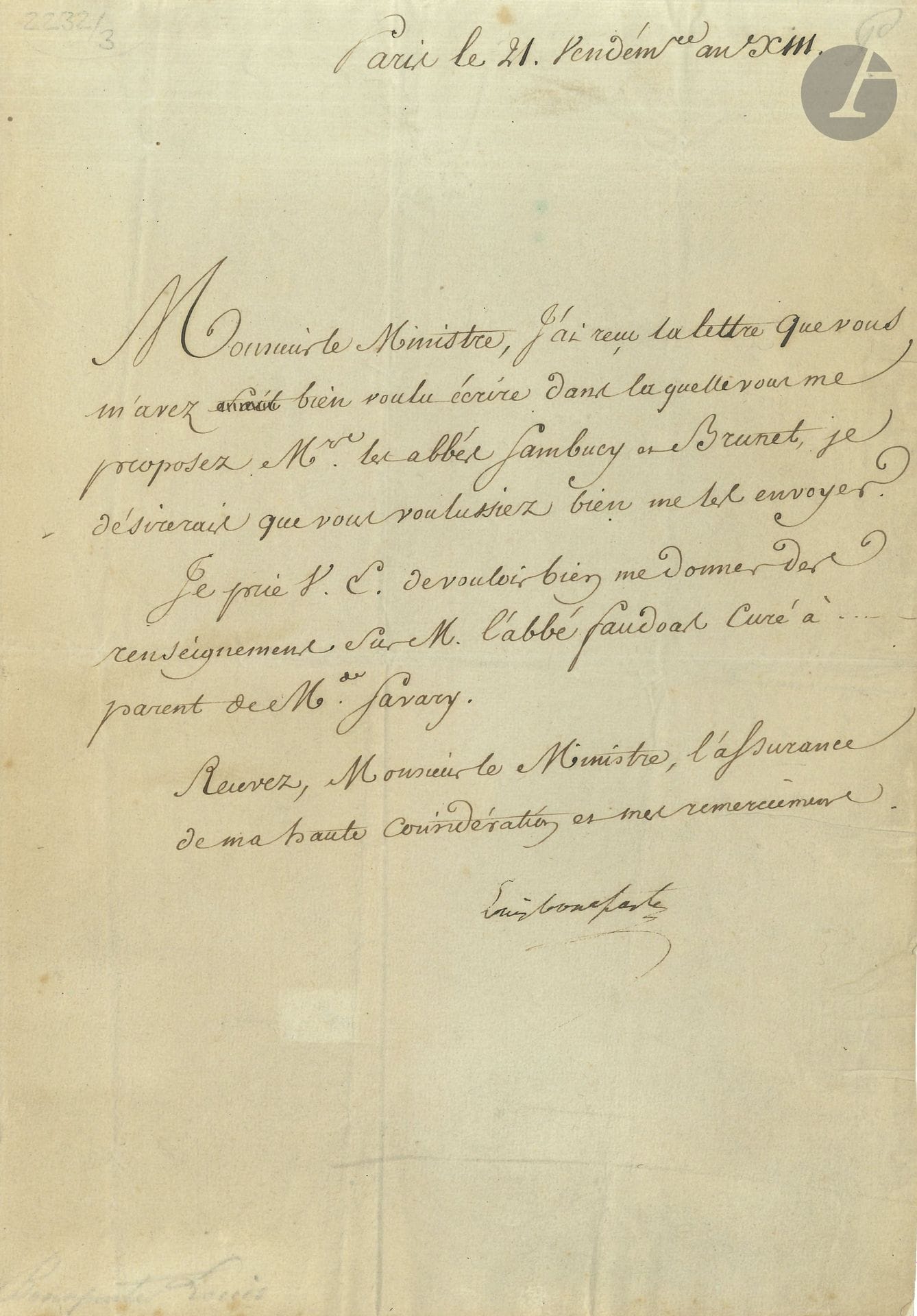 Louis BONAPARTE (1778-1846). L.S., Paris 21 vendémiaire XIII (13 octobre 1804), à un ministre; 1page in-4.

Il a reçu la lettre «dans laquelle vous me proposez Mrs les abbés Sambucy et Brunet, je désirerais que vous voulussiez bien me les envoyer»; il demande des renseignements sur l’abbé Faudoas, parent de Mme Savary…