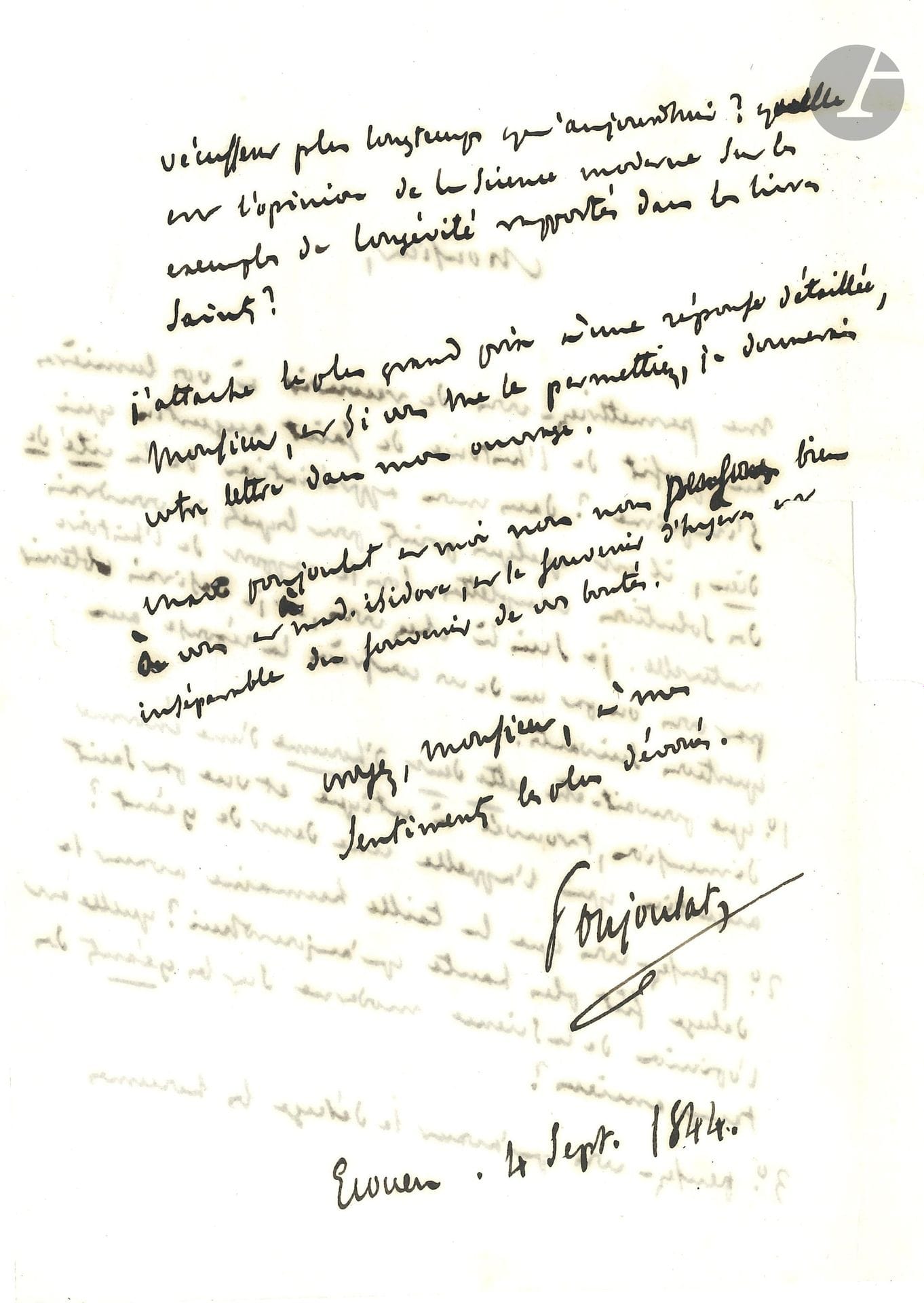 Jean-Joseph-François POUJOULAT (1808–1888). Autograph letter, Ecouen, September 4, 1844, to Isidore Geoffroy Saint-Hilaire; 2 pages, in-8 format, addressed and sealed with red wax.

He is in the process of publishing his *History of Saint Augustine* and asks the zoologist about a few points in *The City of God*: “1. What could this enormous human tooth have been, found in Utica and seen by Saint Augustine, who calls it a giant’s tooth? 2. Do you think that people were taller before the Flood than they are today? What is the view of modern science on the giants of ancient times? 3. Do you think that people lived longer before the Flood than they do today? What is modern science’s view on the examples of longevity reported in the sacred texts?” He is counting on a detailed response and offers to publish his letter in his book.