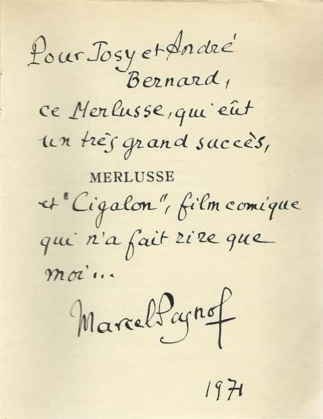 PAGNOL (Marcel)
Merlusse - Cigalon. Paris, Fasquelle, 1936; in-8 br., non rogné. Édition originale. Un des 25 exemplaires du tirage de tête sur Japon Impérial. Envoi autographe, signé à Josy et André Bernard, 1971: «Ce Merlusse, qui eut un très grand succès et «Cigalon», film comique qui n'a fait rire que moi.»