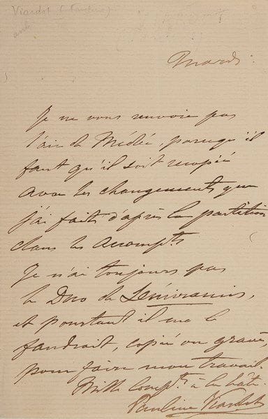 Pauline VIARDOT
2 L.A.S., 1864-1866; 1 page in-8 chaque. 14 mai 1864, à Mme de Francquen. Elle lui envoie, «en souvenir de ma bienaimée», un petit objet qui lui a ppartenu. Elle regrette de n'avoir pu la voir avant son départ : «Je n'ai pas eu un moment de liberté pendant mon triste séjour. Excusez-moi avec votre bienveillance ordinaire»... Mardi [octobre 1866]. Elle ne renverra pas l'air de Médée, qui doit être recopié «avec les changements que j'ai faits d'après la partition dans les arrangements». Elle n'a toujours pas le duo de Sémiramis dont elle a besoin, copié ou gravé, pour pouvoir travailler