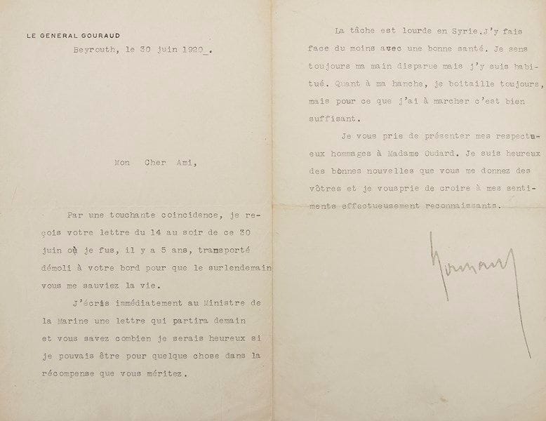 Henri GOURAUD (1867-1946) général
L.S., Beyrouth 30 juin 1920, [au Docteur Ouvrard]; 1 page et demie in-8 à son en-tête. Il a reçu sa lettre et se souvient que c'est ce même jour, il y a cinq ans, qu'il fut «transporté démoli à votre bord pour que le surlendemain vous me sauviez la vie». Il va écrire au Ministre de la Marine en sa faveur : «Vous savez combien je serais heureux si je pouvais être pour quelque chose dans la récompense que vous méritez». Il est Haut-Commissaire en Syrie, où la tâche est lourde : «J'y fais face du moins avec une bonne santé. Je sens toujours ma main disparue mais j'y suis habitué. Quant à ma hanche, je boitaille toujours, mais pour ce que j'ai à marcher c'est bien suffisant»...{CR} On joint un récit autographe signé par M. Leysey (5 pages et demie in-8) sur les opérations du Corps expéditionnaire des Dardanelles dans la journée du 30 juin 1915 à Seddul-Bahr, la blessure de Gouraud, son amputation sur le bateau-hôpital Le Tebad, etc.; plus 3 L.A.S. de l'amiral Émile Guépratte, commandant de la division de complément de l'armée navale opérant dans les Dardanelles (1921-1936)