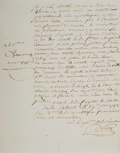Joseph-Marie Nielly (1751-1833) vice-amiral
P.A.S., Rade de Brest 29 septembre 1793; 1 page in-4. Capitaine de la Résolue, il rédige un rapport concernant l'arraisonnement d'un canot, «après l'avoir hélé plusieurs fois d'aborder à la frégate La Résolue, le conducteur ne paroissant vouloir y venir le croyant suspect»...{CR} On joint une L.S. du ministre Decrès à Fulwar Skipwich, agent commercial des États-Unis, à propos des indemnités réclamées pour l'embargo mis en 1793 sur 103 bâtiments américains (10 février 1803, en-tête)