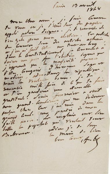 Adolphe thiers (1797-1877)
Homme d'État, historien, Président de la République. 3 L.A.S., Paris 1848-1868; 3 pages in-8 ou in-12, enveloppe et adresse. 13 avril 1848, à son ami Clapier à Marseille. Il le remercie de son zèle pour sa candidature aux élections : «Tes articles du Courrier sont des articles achevés, et j'en ai fait citer un tout au long dans le Constitutionnel. Je commence à deviner un peu plus l'élection depuis que j'apprends que la majorité promet d'être composée d'hommes sages et modérés, admettant la république, mais la voulant bonne»... 26 mai 1863, à M. Clair à Bouc (Bouches-du-Rhône) : «Dans cet océan d'amertumes où je me retrouve plongé par devoir, c'est une grande consolation pour l'estime de se souvenir de mon ancien ami. Ce qui m'importe dans tout cela, ce n'est pas d'être élu, c'est d'avoir fait mon devoir en acceptant la lourde charge qui m'était imposée»... 9 avril 1868, remerciant pour l'envoi de documents; si son rhume de poitrine ne s'aggrave pas, il le défendra avec zèle... On joint une caricature de Thiers par J. Brutal, L'Escamoteur; plus la copie d'une pièce de Mme Lafarge