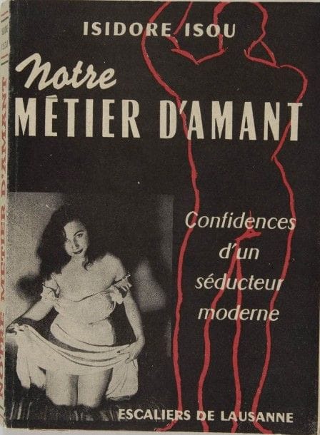 ISOU Isidore. Notre métier d’amant. Confidences d’un séducteur moderne. Aux escaliers de Lausanne, (1954). In-8, br. Couverture illustrée. Ed. originale. Premier roman « léger » d’Isou.