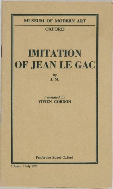 LE GAC Jean. Imitation of Jean Le Gac, by J.M. Translated by Vivien Gordon. Pembroke Street Oxford. Museum of modern art, 1973. Plaquette in-12, br. Brochure à petit tirage, non précisé.