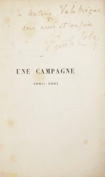 ZOLA (Emile)
Une campagne. 1880-1881. Paris: G. Charpentier, 1882. - In-12, X, 408 pp., couverture imprimée. Broché, non rogné.

Édition originale de ce recueil d'articles parus dans Le Figaro.
"Je réunis, dans ce volume, les articles que j'ai donnés au Figaro, pendant ma campagne d'une année. Pourtant, on ne les y trouvera pas tous, car j'ai cru devoir mettre à part les pures fantaisies, les airs de flûte que je jouais entre deux batailles, et que je réserve pour un autre recueil. Je publie les seuls articles polémiques" (préface).
EXEMPLAIRE DU POÈTE ET CRITIQUE D'ART ANTONY VALABRÈGUE (1844-1900), comprenant cet envoi autographe de l'auteur: 
à Antony Valabrègue // son ami et confrère // Emile Zola
Valabrègue était l'un des amis proches de Zola avec lequel il avait entretenu à partir de 1864 une longue et importante correspondance.
Restauration et quelques fentes au dos. 
Rousseurs éparses