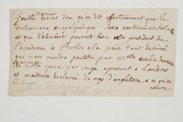 Anne-Marie Le Page, Madame DU BOCCAGE (1710-1802) femme de lettres et poétesse.Lettre autographe, [1758?, au comte François Algarotti]; 1 page oblong in-8.«J'oublie Monsieur de vous dire qu'on dit effectivement que le Dictionnaire encyclopédique sera continué en Hollande et que d'Alembert pouroit bien etre president de l'accademie de Berlin a la paix tant desirée qui nous viendra peutêtre par Melle Asselin danseuse françoise de notre opera par congé apresent a Londres et maitresse declarée du roy d'Angleterre à ce qu'on assure».Charavay, 2001.