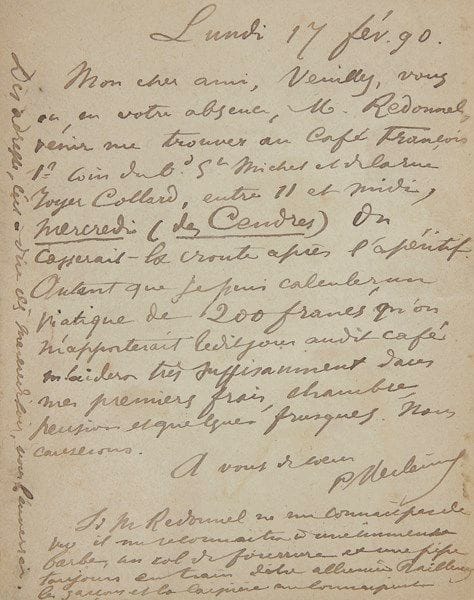 Paul VERLAINE (1844-1896). L.A.S., 17 février 1890, à Léon Deschamps, directeur de La Plume; 1 page in-12, adresse (carte-lettre). {CR}Verlaine (deux jours avant de sortir de l’hôpital Broussais) prie Deschamps ou, en son absence, son rédacteur Redonnel, de venir le trouver le mercredi des Cendres au Café François, au coin du boulevard Saint-Michel et de la rue Royer-Collard: «On casserait la croute après l’apéritif. Autant que je puis calculer un viatique de 200 francs qu’on m’apporterait ledit jour audit café m’aidera très suffisamment dans mes premiers frais, chambre [à l’Hôtel des Mines, boulevard Saint-Michel], pension et quelques frusques. Nous causerons»… Il ajoute: «Si M. Redonnel ne me connaît pas de vue il me reconnaîtra à une immense barbe, au col de fourrure et une pipe toujours en train d’être allumée»…

