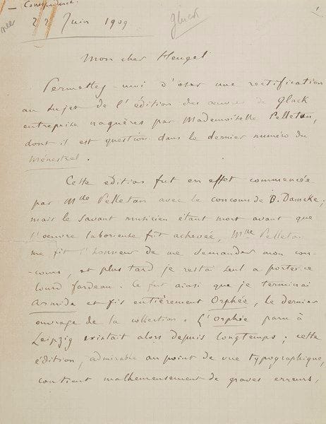 Camille saint-saëns (1835-1921). L.A.S., 22 juin 1909, à l’éditeur musical Henri Heugel; 2 pages et demie in-4 (petites fentes réparées). {CR}Saint-Saëns souhaite apporter une rectification à un article du Ménestrel au sujet de l’édition des œuvres de Gluck, commencée par Mlle Pelletan avec le concours de B. Damcke: ce «savant musicien étant mort avant que l’œuvre laborieuse fût achevée, Mlle Pelletan me fit l’honneur de me demander mon concours, et plus tard, je restai seul à porter ce lourd fardeau. Ce fut ainsi que je terminai Armide et fis entièrement Orphée», en s’appuyant pour cette dernière édition sur des parties d’orchestre conservées à l’Opéra de Paris, et non utilisées par les précédents éditeurs de Leipzig… Il reste à faire Écho et Narcisse, Orfeo, Alceste, Elene e Paride, «et tous les ouvrages de la première manière de l’auteur. Dans mon livre Harmonie et Mélodie, j’ai raconté l’histoire de mes relations artistiques avec l’admirable femme qui fut Mlle Fanny Pelletan. J’ai collaboré pendant plus de dix ans à l’édition qui porte son nom et il me serait pénible que le mien fût oublié quand on parle de cette œuvre impérissable, à laquelle a présidé la conscience la plus scrupuleuse et le seul amour de l’art»… [Cette lettre a été insérée dans Le Ménestrel du 26 juin 1909.]

