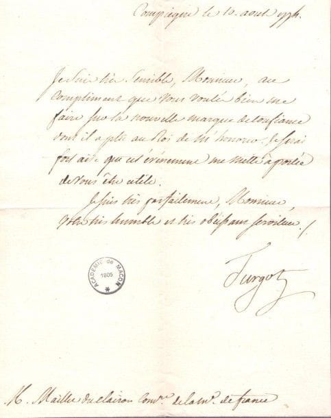 Anne-Robert-Jacques TURGOT (1727-1781) économiste, contrôleur général des Finances. L.S., Compiègne 10août 1774, à Antoine Maillet du Clairon, commissaire de la Marine; 1 page in-4 (cachet de l’Académie de Mâcon).{CR}Sur sa nomination de Contrôleur général des Finances. Il remercie du compliment pour «la nouvelle marque de confiance dont il a plu au Roi de m’honorer. Je serai fort aise que cet événement me mette à portée de vous être utile»…
