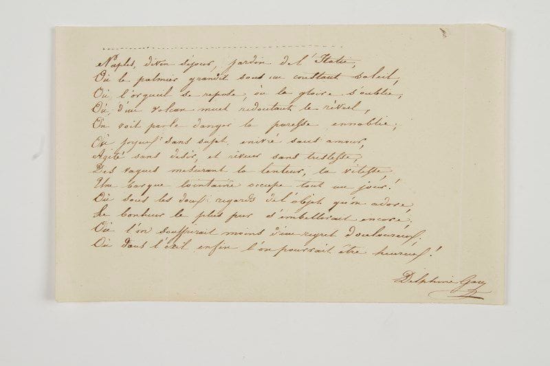 Delphine Gay, Madame de Girardin (1804-1855) femme de lettres, poétesse et journaliste; elle épousa (1831) Émile de Girardin (1802-1881).Poème autographe signé «Delphine Gay»; 1 page oblong in-8.Page d'album, 13 vers extraits du poème Le Retour, épître dédiée à sa soeur la comtesse O'Donnell (1828): «Naples, divin séjour, jardin de l'Italie, Où le palmier grandit sous un constant soleil; Où l'orgueil se repose, où la gloire s'oublie; [...] Où dans l'exil enfin l'on pourrait être heureux !»...On joint un poème autographe signé de sa mère Sophie Gay (1776-1852), Fragment d'une Élégie, provenant du même album (12 vers): «Oui, mon coeur est ingrat, et tu dois le punir / D'oser te préférer un cruel souvenir»...