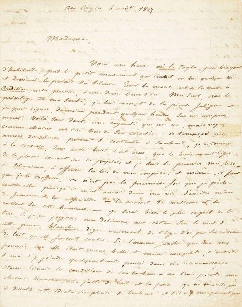 Maurice de GUÉRIN (1810-1839)
L.A.S. «M. Guérin du Cayla», au Cayla 6 août 1837, à la baronne de Maistre, au château des Cocques par La Charité (Nièvre); 3 pages et demie in-4 à son chiffre couronné, adresse (petit bris de cachet et qqs légères fentes aux plis réparés) Belle et longue lettre.
Il profite d'un moment de calme pour prendre la plume: «Tout le monde est à la messe à Andillac, notre paroisse, à une demi lieue d'ici. Moi seul, par le privilège de ma santé, je suis exempt de la pieuse fatigue et je puis régner, du moins pendant quelques heures, sur un empire muet. Voilà sans doute une royauté qui me va».. Mais il consacre ce temps à la causerie, «sans autre bruit, il est vrai, que le bruissement léger de la plume courant sur le papier»? Puis, en réponse à l'oraison de sa correspondante, il fait l'éloge d'une vache qui vient de mourir, «cette pauvre blanche digne vraiment de l'âge d'or par les ruisseaux de lait qu'elle faisait couler. [...] Comment ouvrir sa journée d'une façon plus douce et plus sage qu'en répandant en soi ce breuvage dont la vue seule fait naître des pensées de calme et de douceur ? Cite-t-on un homme qui ait commis une action sanglante après avoir vidé une coupe de lait ? La sensation du réveil si souvent triste et désolante, qui vous replace au milieu des songes favorables et souhaités vis-à-vis de la réalité qui blesse ou qui trompe, quel remède lui apporterez-vous plus efficace que cette liqueur qui, par la qualité suave de sa couleur et de son goût, paraît comme l'antidote naturel de l'amertume ? [...] Buvez du lait avant même votre première pensée, et votre humeur contractant la vertu de ce breuvage philosophique se montrera conciliante et aimante toute la journée»...
Il évoque alors son récent voyage dans le sud-est de la France: l'amphithéâtre de Nîmes, et la Maison carrée, «joli petit et frêle bijou d'architecture grecque»; il dénigre cette campagne chantée par des «poètes menteurs», avec ses murailles de pierre grise et les oliviers, «arbre charmant dan