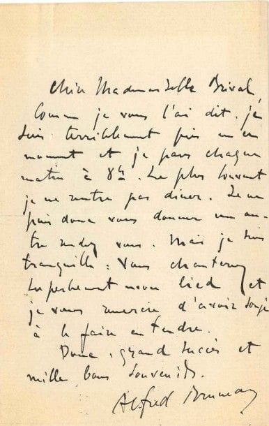 Alfred BRUNEAU (1857-1934)
4 L.A.S., [1889-1893 et s.d.], à la cantatrice Lucienne Bréval; 4 pages et demie in-8 (2 sur papier de deuil) Mardi [1889]. «Nous répétons jeudi matin chez Colonne. J'irai donc demain mercredi vers5h ½ revoir avec vous notre Penthésilée ainsi que vous me l'avez demandé»... Mercredi [1893]. Il a croisé la secrétaire de l'Opéra-Comique, à laquelle il a demandé «vos deux places pour le répétition générale de Werther. C'est chose promise et je suis très heureux de pouvoir vous être agréable». ? À propos de La Walkyrie où elle incarnera Brünnhilde à l'Opéra: «Colonne m'écrit pour me dire qu'il vous attend samedi à la répétition générale du concert prochain»... ? Il est très occupé, partant tôt chaque matin et ne rentrant pas dîner: «Je ne puis donc vous donner un autre rendez vous. Mais je suis tranquille: vous chanterez superbement mon lied et je vous remercie d'avoir songé à le faire entendre»... Samedi matin. «Permettez-moi de vous demander de ne répéter à personne, absolument personne, ce que vous m'avez dit hier. À bientôt la joie de vous applaudir dans votre nouvelle création»...