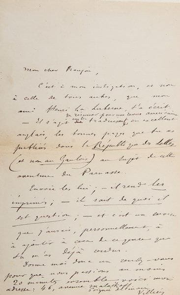 Auguste de VILLIERS DE L'ISLE-ADAM (1838-1889)
L.A.S., [août 1878], à Henry Roujon; 1 page in-8.{BR} «C'est à mon instigation, et non à celle de tous autres, que mon ami Henri La Luberne, t'a écrit. Il s'agit de résumer pour une revue américaine en les traduisant, en excellent anglais, les bonnes pages que tu as publiées dans la République des lettres (et non au Gaulois) au sujet de cette aventure du Parnasse. Envoie-les-lui; ? il rend les imprimés; ? il sait de quoi il est question; ? et c'est un service que j'aurais, personnellement, à ajouter à ceux de ce genre que tu m'as déjà rendus»...{BR} Ancienne collection D. Sickles (XX, 9312).{BR}