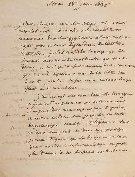 Alexandre BRONGNIART (1770-1847)
Minéralogiste et géologue, directeur de la Manufacture de Sèvres L.A.S., Sèvres 28 juin 1838, au géologue Marcel de Serres, professeur de minéralogie à la Faculté des sciences, à Montpellier; 3 pages et demie in-4, adresse.{BR} Il admire toujours l'activité, la «laboriosité» et les connaissances de son collègue, mais après avoir parcouru le début de sa Cosmogonie [de Moïse, comparée aux faits géologiques], il ne saurait rien dire, «ces sortes de polémique scientifico-religieuse n'étant ni dans mes goûts ni dans mes principes. Je crains toujours que la science en voulant venir au secours de la révélation, ne prête plus d'armes à ses ennemis que de secours efficaces à la religion, qui n'en a pas besoin. Je ne vois pas où de telles recherches et discussions peuvent utilement mener»... Il lira le livre par amitié pour son auteur, mais il a la polémique en aversion, surtout depuis qu'il voit le mal qu'elle a fait à l'Académie des Sciences. Quant à sa proposition flatteuse d'une dédicace, «votre ouvrage n'a besoin du patronage de personne, et je ne me trouve pas de titres suffisans ni à l'homage ni au patronage»...{BR}