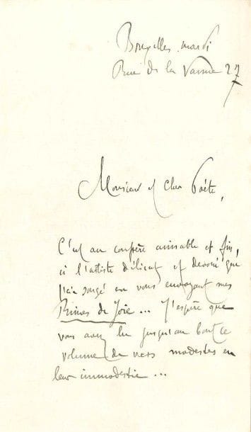 Théodore HANNON (1851-1916) poète belge
2 L.A.S., et mardi, à un poète [Théodore de Banville?], et à une dame; 2 pages in-8 et 1 page in-8.
 Bruxelles mardi [1881], à un poète: «C'est au confrère aimable et fin, à l'artiste délicat et dévoué que j'ai songé en vous envoyant mes Rimes de joie... J'espère que vous avez lu jusqu'au bout ce volume de vers modestes en leur immodestie... Vous me rendriez bien heureux ? et bien fier à la fois ? si vous daigniez me dire dans votre journal si lu, le bien ou le mal que vous pensez de ce recueil où j'ai mis beaucoup de moi»... ? Mardi, à une dame: «Veuillez avoir l'obligeance de me dire la nature des renseignements que vous attendez de moi. Impossible de bouger, un travail urgent»...
