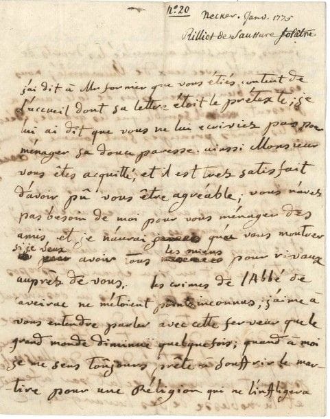 Suzanne CURCHOD, Madame NECKER (1739-1794)
Femme de lettres suisse, épouse de Necker et mère de Mme de Staël. L.A., [janvier 1775], à Élie-Salomon-François Reverdil; 3 pages in-4, adresse.
 Intéressante lettre littéraire parlant du jésuite Caveirac, pourfendeur de l'Édit de Nantes, des candidatures à l'Académie française du chevalier de Chastellux et de Malesherbes, et de l'avocat et économiste Théodore Rilliet de Saussure.
 Elle assure Reverdil de son amitié? «Les crimes de l'Abbé de Caveirac ne m'étoient point inconnus; j'aime à vous entendre parler avec cette ferveur que le grand monde diminuë quelquefois; quand à moi je me sens toûjours prête à souffrir le martire pour une Religion qui ne l'inffligera jamais, et qui seule a concilié les droits de la divinité avec ceux de l'humanité; nous espérons bien un peu plus de tolérance à present. Il semble que les grandes idées et les grands principes sont comme les grandes masses qui avancent lentement, mais qui détruisent à la fin tout ce qui occuppoit leur place. Ce siècle n'est certainement pas plus doux que le précédent. Nous avons vu renouveller il y a quelques jours les horreurs du parricide; et je crains que le systême du chevalier de Chatelu ne soit un peu ebranlé, à propos du chevalier tous ses amis lui destinoient la place vacante à l'academie françoise son discours de reception étoit commencé lorsque la réputation de Mr de Malsherbe prenant un nouvel eclat par la fermeté et la noblesse de ses harangues, le chevalier s'est jetté à ses pieds en quelque manière pour l'engager à prendre cette place qui lui étoit destinée. Mr de Malsherbe a cedé et le chevalier s'est fait beaucoup d'honneur par cette conduite»... Rilliet de Saussure est chez les Necker: ils lui trouvent «de l'esprit et des connoissances. Ses manières extravagantes ajoutent encor à limpression qu'il nous fait, elles se ressemblent assez à ces accents étrangers qui font valoir les moindres pensées. On est étonné qu'un fou ait de l'esprit comme les parisiens sont surpris qu'un autre qu