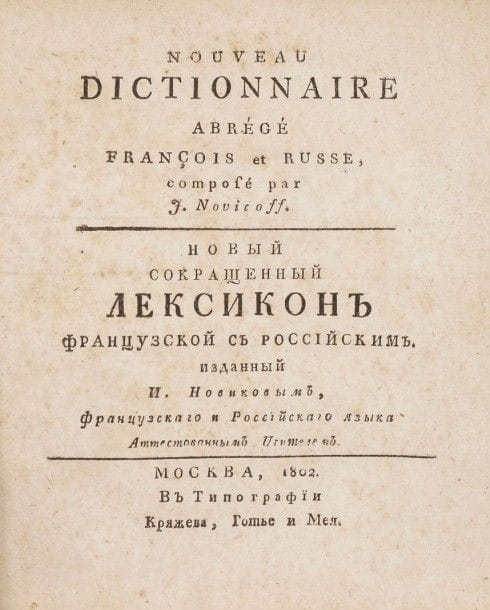 Ivan NOVIKOV (1766 ou 1767 - 180?)
Nouveau dictionnaire abrégé françois et russe, Composé par I. Novicoff. Moscou : imprimerie Kriazhev, Gautier et Mey, 1802. - [2], 215, [1] ; in-12°. V. D. Rak met en doute l'attribution à Ivan Iakovlevitch Novikov de ce lexique en l'absence d'argument pour trancher entre lui et Ivan Vassilievitch Novikov, écrivain de la seconde moitié du XVIIIe siècle. Kriazhev, Gautier et Mey, maison d'édition et imprimerie, fondée par le publiciste et pédagogue Vassili Stepanovitch Kriazhev en association avec le libraire Ivan Ivanovitch Gautier-Dufayer et le capitaine en retraite Ivan Ivanovitch Mey (grand-père du poète Lev Alexandrovitch) a existé de 1802 à 1809.

Иван Яковлевич НОВИКОВ (1766 или 1767 - 180?) Новый сокращенный лексикон французской с российским. Изданный И. Новиковым, французскаго и российскаго языка аттестованным учителем.  Москва. В типографии Кряжева, Готье и Мея 1802 - [2], 215, [1] ; in-12.  Возможный автор И. Я. Новиков, однако В. Д. Рак сомневался в его авторстве. В апреле 1802 года Кряжев Василий Степанович (1771-1832) - публицист, издатель, педагог, автор учебников и пособий - основал под покровительством Московского воспитательного дома частную типографию в Москве в товариществе с книготорговцем И. И. Готье-Дюфайе и Иваном Меем. Типография в 1809 году была продана за долги.