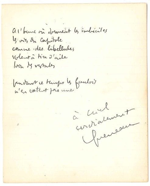Raymond QUENEAU (1903-1976).
Poème autographe signé ; 1 page in-12.

Amusant poème de 7 vers, recueilli dans L’Instant fatal (1948), ici dédicacé à Gaston Criel :
 « A l’heure où dorment les imbéciles
Les oies du Capitole
comme des libellules
volent à tire d’aile »...