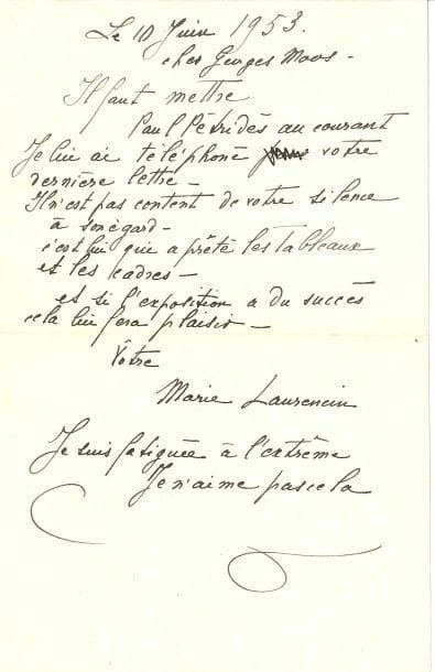 Marie LAURENCIN (1883-1956).
L.A.S., 10 juin 1953, à Georges Moos ; 1 page in-8.

« Il faut mettre Paul Pétridès au courant. […] Il n’est pas content de votre silence à son égard. C’est lui qui a prêté les tableaux et les cadres et si l’exposition a du succès cela lui fera plaisir ». Elle ajoute : « Je suis fatiguée à l’extrême. Je n’aime pas cela ».