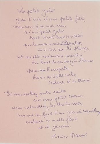 Marie-Noëlle dite Minou DROUET (née en 1947). L.A.S., 6 novembre 1957, [à l’éditeur Albert Mermoud], et poème autographe signé, Le petit galet ; 1 page et demie et 2 pages in-8.
   Lettre et poème de la jeune poétesse prodige, âgée de dix ans. Elle envoie des poèmes qui peuvent s’adapter aux photos de Louis Andrieux : « lui comme moi, ne désirons pas que texte et image collent trop étroitement […] Vous me feriez plaisir en me disant si mes poèmes vous plaisent. C’est drôle, j’ai toujours une telle angoisse de décevoir. En couverture on pourrait mettre une photo de moi que Louis vient de faire. Je n’y suis ni belle ni laide – j’y suis moi, avec ce que ça comporte d’angoisse et de rêve et de lointain, – de détaché, d’en marche vers autre chose »…– Le petit galet, sur un feuillet rose, est composé de 17 vers libres :
                                         « J’ai l’air d’une petite fille,
                                            mais non, je ne suis rien
                                                  qu’un petit galet
                                                  tout doux, tout rondelet »…
Au verso, Minou Drouet explique au crayon qu’il s’agit du premier poème qu’elle ait écrit, à l’âge de sept ans, et qu’elle aimerait le voir figurer sur la première page du livre en préparation. Elle ajoute qu’elle voudrait écrire elle-même les quelques lignes la concernant : « Qui peut mieux exprimer la vérité sur le cœur de l’escargot, que l’escargot lui-même ? ».
