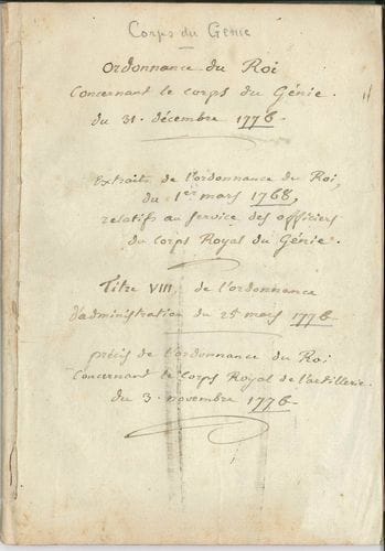 Jean François Aimé DEJEAN (1749-1824) général, ministre et directeur de l’administration de la Guerre. Recueil d’un imprimé et 2 P.A., [1768-1776 ?] ; cahier cousu de 67 pages in-4, couverture autographe.
   Ordonnance du Roi, concernant le corps du Génie. Du 31 décembre 1776 (Paris, Imprimerie Royale, 1777), 48 p. La couverture porte la signature de Dejean. – Extraits de l’ordonnance du Roi pour régler le service dans les places et dans les quartiers..., 1er mars 1768, suivis de Titre VIII. De l’ordonnance d’administration. 25 mars 1776, copiés par Dejean (13 p.). – Extrait de l’ordonnance concernant le Corps Royal de l’artillerie du 3 9bre 1776, copié par Dejean (6 p. in-4).
