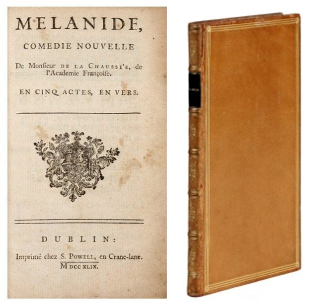 Nivelle De LA CHAUSSEE.
Mélanie. Comédie nouvelle en 5 actes (suivie d'un Jugement sur Mélanie). Dublin, S. Powel, 1749. Relié plein veau blond, dos à nerfs orné, triple filet en encadrement sur les plats, filet sur les coupes, dentelle intérieure (Bauzonnet). Exemplaire de Soleinne. Edition rare non citée par les bibliographes.