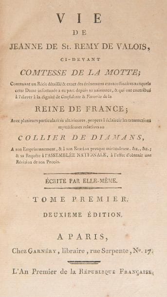 LA MOTHE (Jeanne de Valois-Saint-Rémy).
Vie de Jeanne de St. Remy de Valois, ci-devant comtesse de La Motte.
Paris : Garnéry, L’An premier de la République Française [1792]. — 2 volumes in-8, 198 x 118 : 468 pp. mal chiffrées 368 ; (2 ff.), 427 pp. Veau marbré, dos lisse orné, tranches jaspées (reliure du début du XIXe siècle).

Tourneux, n°155 - Quérard, II, 648.
Seconde édition, dite de Paris, de cet ouvrage apocryphe rare, « Contenant un Récit détaillé & exact des événemens extraordinaires auxquels cette Dame infortunée a eu part depuis sa naissance, & qui ont contribué à l’élever à la dignité de Confidente & Favorite de la reine de France ; Avec plusieurs particularités ultérieures, propres à éclaircir les transactions mystérieuses relatives au collier de diamans, A son Emprisonnement, & à son Evasion presque miraculeuse, &c., &c. ; & sa Requête à l’Assembée nationale, à l’effet d’obtenir une Révision de son Procès » (titre).
L’édition originale de cet ouvrage est aujourd’hui introuvable. D’après Tourneux, les exemplaires avaient été achetés par de Laporte, intendant de la liste civile, et brûlés dans les fours de la manufacture de Sèvres le 26 mai 1792.

Bon exemplaire malgré de légers frottements d’usage. Déchirure restaurée aux 3 premiers feuillets du second volume, additions manuscrites anciennes sur le faux titre du même volume.

Provenance : étiquette de l’époque avec le nom Maurice inscrit à l’encre.