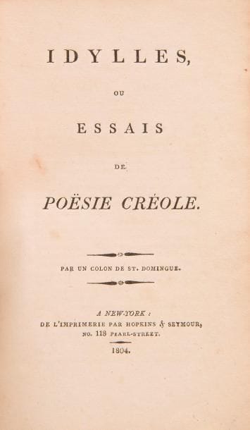 [CRÉOLE].
Idylles, ou essais de poësie créole. Par un colon de St-Domingue.
New-York : Hopkins & Seymour, 1804. — In-12, 171 x 105 : 16 pp. Maroquin rouge à long grain, roulette dorée en encadrement sur les plats, dos lisse orné, roulette dorée intérieure, tranches dorées (reliure de l’époque).

Peignot, Répertoire de bibliographies spéciales, curieuses et instructives, 1810, p. 69, « excessivement rare. »
Édition originale extrêmement rare, tirée à petit nombre d’exemplaires sur papier vélin, de ce qui est considéré comme LE TOUT PREMIER RECUEIL DE POÉSIES CRÉOLES DE L’HISTOIRE.
Publié anonymement à New-York, il parut l’année même de l’indépendance d’Haïti. Il paraîtra de nouveau en 1811, revu et augmenté, mais à Philadelphie sous le titre Idylles et chansons, ou essais de poésie créole avec l’indication non plus d’un « colon de Saint-Domingue » mais d’un « Habitant d’Hayti. » Il sera également repris dans sa première version en 1821 dans une édition imprimée à Cahors.
La langue créole est ainsi présentée en tête de l’opuscule : « La Langue Créole est une espèce de jargon que parlent généralement les Nègres, les Créols, et la plûpart des Colons de nos Isles d’Amérique. C’est un Français corrompu, abatardi, mais approprié à des organes plus doux, & où l’on fait disparaître par de fréquentes élisions, par diverses modifications, & surtout par des transpositions continuelles, les sons trop rudes des consonnes & les fortes articulations. Cette langue a, par conséquent, une infinité de mignardises, une extrême douceur qui la rendent propre à exprimer avec délicatesse, & surtout avec une certaine naïveté, les sentimens de l’amour, dans le caractère que prend cette passion chez les sensuels et voluptueux habitans de la Zone Torride » (p. 3).

Importants frottements à la reliure.