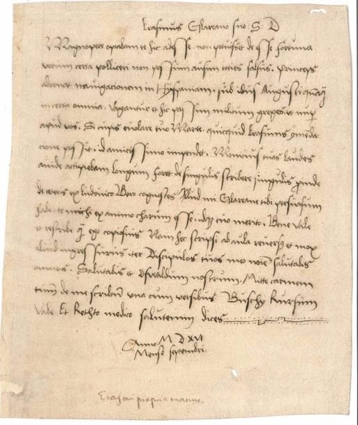 ERASME (1469-1536). Lettre manuscrite (copie contemporaine), [Anvers vers le 13 juillet 1516], à son ami Glareanus ; 1 page in-8 (petit trou de vers sans atteinte au texte) ; en latin (portrait gravé joint).
   Copie contemporaine d’une main allemande, peut-être par un élève de Glareanus, seule source connue pour cette lettre, arrivée à Bâle en septembre. [Heinrich Loris (1488-1563), né dans le canton de Glarus (d’où son pseudonyme Glareanus), humaniste, mathématicien et musicologue à Bâle.]
   « Magnopere optabam te hic adesse. Non potuisset deesse fortuna verum certa polliceri non possum ausim toties falsus. Princeps adornat navigationem in Hyspaniam sub idus Augusti quanquam incerta omnia. Vagantur et hic passim militum greges, ut nuper apud vos. Si cupis evolare tuo Marte, quicquid Erasmus commendacione possit, id amicissimo impendet. Monioius tuas laudes aiude accipiebat. Longum foret de songulis scribere singulis. Proinde de ceteris ex Ludovico Bero cognosces. Illud, mi Glareane, tibi persuasum habe, te michi ex animo charum esse, idque tuo merito. Bene vale et rescribe quam ego copiosius : nam hec scripsi ab aula reversus et mox aliud ingressurus iter. Discipulos tuos meo nomine salutabis omneis. Salutabis et Oswaldus nostrum. Mitte carmen tuum de me scriptum una cum versibus Buschii. Rursum vale et Retho medico salutem dices ».
   Érasme voudrait que son ami fût avec lui, bien qu’il ne pût lui promettre de la chance. Le Prince [Charles Quint, devenu roi d’Espagne en janvier] se prépare à un voyage en Espagne en août, mais tout ce qui concerne ce voyage est très incertain. Des troupes de soldats errent… Il fera tout ce qu’il peut, comme devoir de l’amitié, si son ami souhaite éviter la guerre… Écrire au sujet de ses affaires personnelles prendrait beaucoup trop de temps, mais Glareanus pourra se renseigner auprès de Ludovicus Berus [Ludwig Bär (1479-1554), ami bâlois d’Érasme qui en fit son premier légataire]. Il écrit depuis le palais, et fera bient