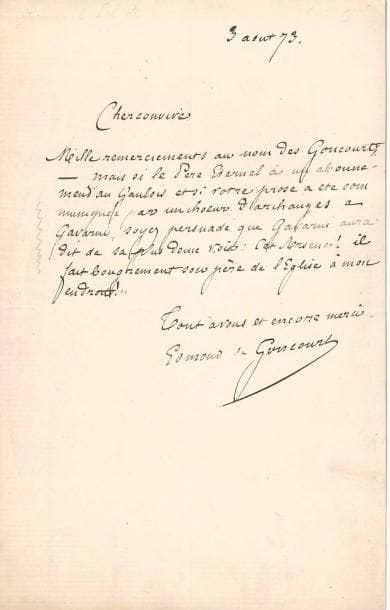 Edmond de GONCOURT (1822-1896). 2 L.A.S., 1873-1892 ; 2 pages et quart in-8.
   3 août 1873, [à Arsène Houssaye], le remerciant au nom des Goncourt [article du 2 août, « Fausse monnaye du génie »], « mais si le Père Éternel a un abonnement au Gaulois et si votre prose a été communiquée par un chœur d’archanges à Gavarni, soyez persuadé que Gavarni aura dit de sa plus douce voix : cet Arsène ! Il fait bougrement son père de l’Église à mon endroit ! »… 16 août [1892]. Il souhaite consulter le document sur « le théâtre de la Guimard, joué à Pantin et à la Chaussée d’Antin », alors que « mon étude sur la Guimard est tout près d’être terminée »…
