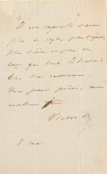 Victor HUGO. L.A.S. « Victor H. », 8 mai [vers 1840], à Joseph Méry, au bureau du Vert-Vert ; 1 page in-8, adresse.
   « Il est impossible d’avoir plus de style, plus d’esprit, plus d’âme et plus de cœur que vous. Je voudrais bien vous embrasser, mon grand poëte, mon excellent frère »…
