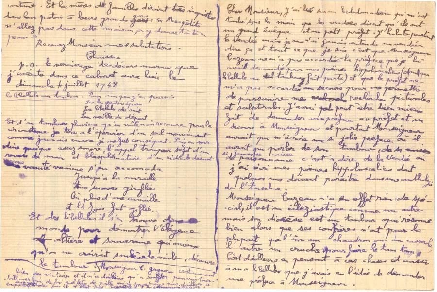 Gaston CHAISSAC (1910-1964). 7 L.A.S. et 1 P.A.S., [Boulogne-par-les-Essarts (Vendée) 1948], à Jean Bouret ; environ 16 pages formats divers, la plupart petit in-4 sur feuillets de cahier d’écolier.
   Très belle et intéressante correspondance sur ses écrits et sur sa peinture, avec le critique d’art Jean Bouret, du journal Ce Soir.
   [1.VII.1948]. Il demande à Bouret de lui accorder « une préface pour un recueil de mes écrits », dont il lui enverrait le manuscrit. Il lui fait part de ses malheurs : « J’ai bien pâti. Et ces 5 dernières années que je viens de passer ici où je suis le cordonnier sans clientelle […] m’ont passablement déprimé. C’est pas drôle tous les jours ». Il donne son adresse à Boulogne-par-les-Essarts (Vendée), et ajoute qu’il part chercher du « bois mort pour cuire la soupe »…
   Il apprend par un journal que « les Vendéens disent qu’ils ont un grand évêque et un petit préfet. […] tout ce que je sais c’est que Monseigneur Cazeau ne m’a pas accordé la préface que je lui avais demandée pour mes poëmes hippoboscaliens (dont ma Libellule au tambour fait partie) et que le préfet ne m’a pas accordé un secours pour me permettre de poursuivre mes recherches picturales et scupturales » ; il aurait peut-être dû demander la préface au préfet et le secours à l’évêque… C’est en Vendée qu’il a écrit ses « poëmes hippoboscaliens » dont quelques-uns doivent paraître dans une anthologie de Jean L’Anselme. Il a fait la connaissance de Marcel Chabot, un libraire-poète, qui vend aussi des instruments de musique dans sa librairie du chef-lieu, un homme charmant qui « a la foi et il vibre comme ces instruments à cordes qu’il vend » ; et dont le dernier opus, Fidélia, semble avoir un certain succès dans la région, malgré son réalisme, etc. Il parle des personnages politiques, du clergé de la région et du problème des écoles en Vendée, qui sont trop éloignées (il aimerait en voir ouvrir une aux Essarts) : « Le maire d’içi me semble très toqué des écoles libre