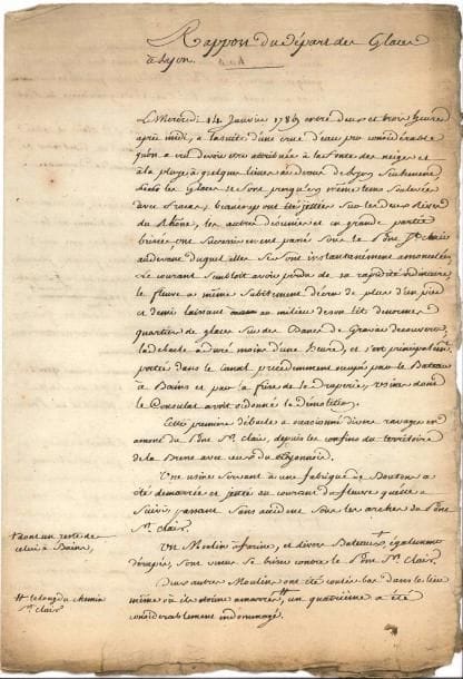 LYON. 4 lettres ou pièces, dont 3 L.S., 1789 et s.d. ; 8 pages in-fol. 
  [Lyon janvier 1789]. « Rapport du départ des glaces à Lyon » (minute) détaillant les dégâts des 14 et 15 janvier : ravages de la débâcle, une fabrique de boutons, un moulin et divers bâtimens jetés dans le fleuve, certains coulés, d’autres rentrés dans le pont Saint-Clair, glaces charriées par le Rhône, etc. Versailles 20 janvier 1789, aux prévôt et marchands de Lyon. Le secrétaire d’État à la Maison du Roi, Laurent de Villedeuil, a reçu leur rapport du départ des glaces : « j’ay vu avec peine le désastre ». Il ajoute de sa main : « je reçois votre nouvelle lettre qui m’annonce le danger où se trouve un de vos ponts »… Versailles 23 janvier 1789 : Villedeuil voit avec peine les désastres causés par le départ des glaces de la Saône et la destruction du pont d’Alaincourt. « Il me semble que pour prévenir d’aussi fâcheux accidents, on pourroit établir sur les ponts des machines qui en brisant les glaces à coups de bélier les empêcheroient de s’amonceler »… Il suggère d’établir un bac dont les droits seraient perçus au profit de l’hôpital… – Requête des syndics, jurés, gardes et adjoints de la communauté des maîtres teinturiers, chineurs en soie, laine, fil et coton de Lyon ;  quelques ouvriers rebelles « ont fait une cabale pour empêcher aux maîtres teinturiers de choisir eux mesmes leurs ouvriers »…